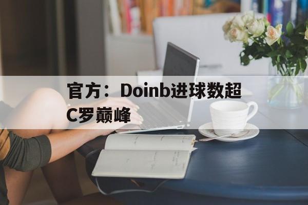 官方:Doinb进球数超C罗巅峰的简单介绍 官方:Doinb进球数超C罗巅峰的简单介绍